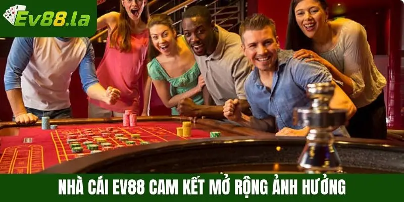 Nhà cái Ev88 cam kết mở rộng ảnh hưởng