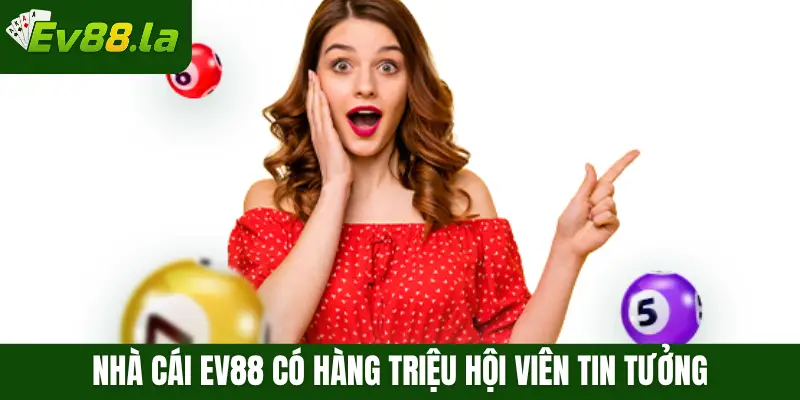 Nhà cái Ev88 có hàng triệu hội viên tin tưởng